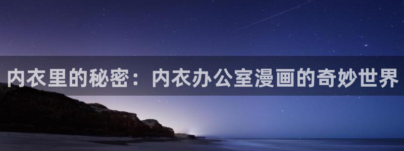 羞羞漫画sss在线看：内衣里的秘密：内衣办公室漫画的奇妙世界