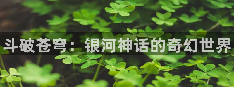 羞羞漫画在线版阅读免费版网页：斗破苍穹：银河神话的奇幻世界