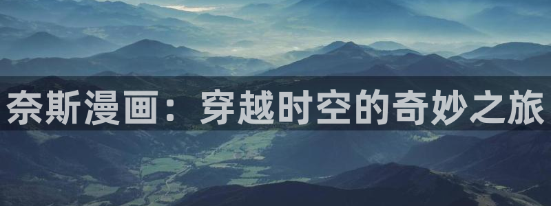 羞羞漫画无限阅读漫画作者介绍：奈斯漫画：穿越时空的奇妙之旅